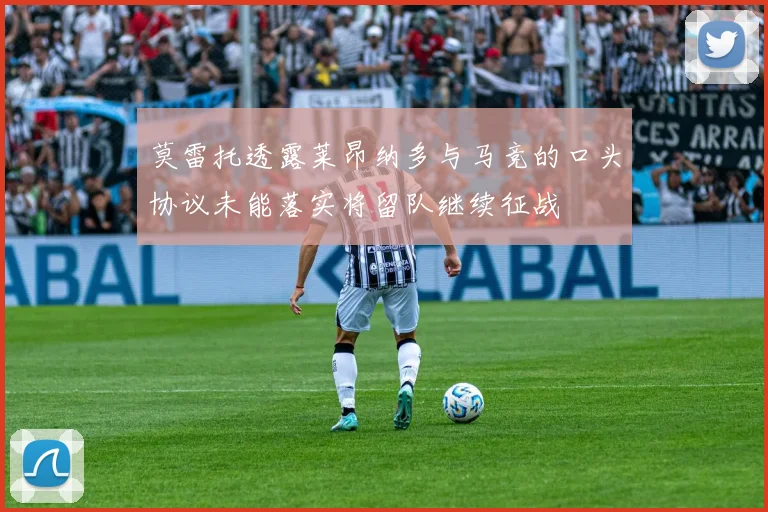 莫雷托透露莱昂纳多与马竞的口头协议未能落实将留队继续征战