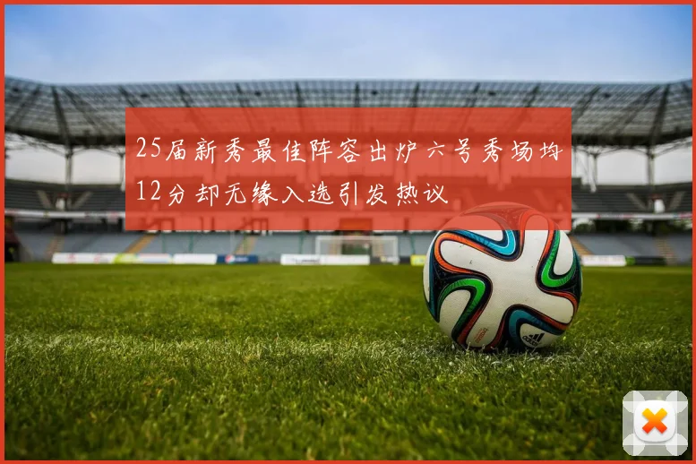25届新秀最佳阵容出炉六号秀场均12分却无缘入选引发热议