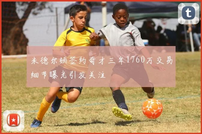 米德尔顿签约奇才三年1760万交易细节曝光引发关注