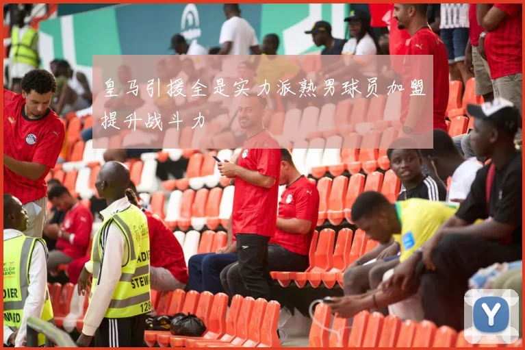 皇马引援全是实力派熟男球员加盟提升战斗力
