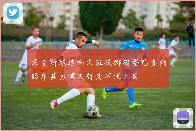 尼克斯球迷向文班投掷鸡蛋巴克利怒斥其为懦夫行为不堪入目