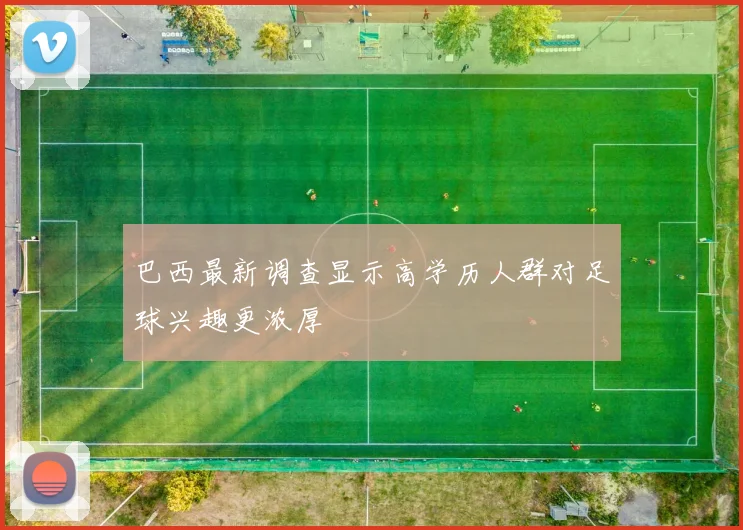 巴西最新调查显示高学历人群对足球兴趣更浓厚