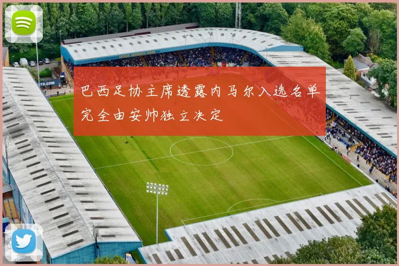 巴西足协主席透露内马尔入选名单完全由安帅独立决定