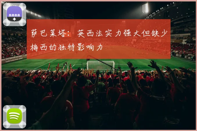 萨巴莱塔：英西法实力强大但缺少梅西的独特影响力