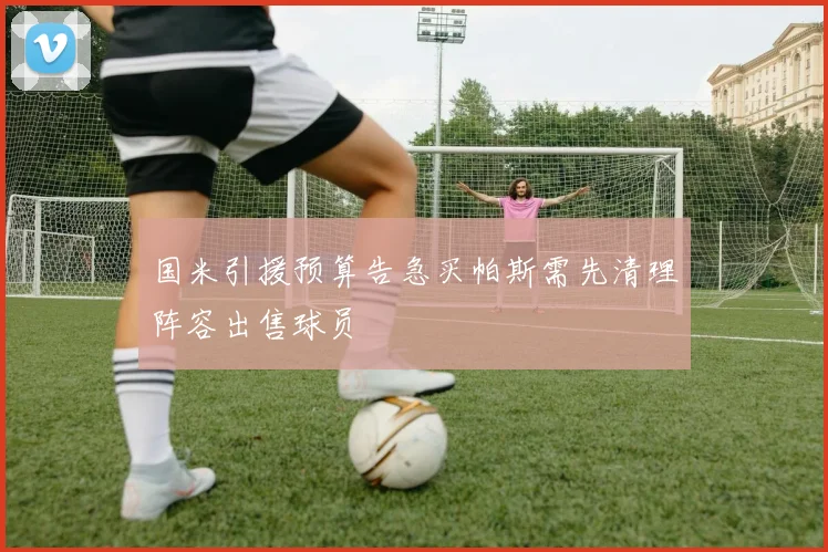 国米引援预算告急买帕斯需先清理阵容出售球员