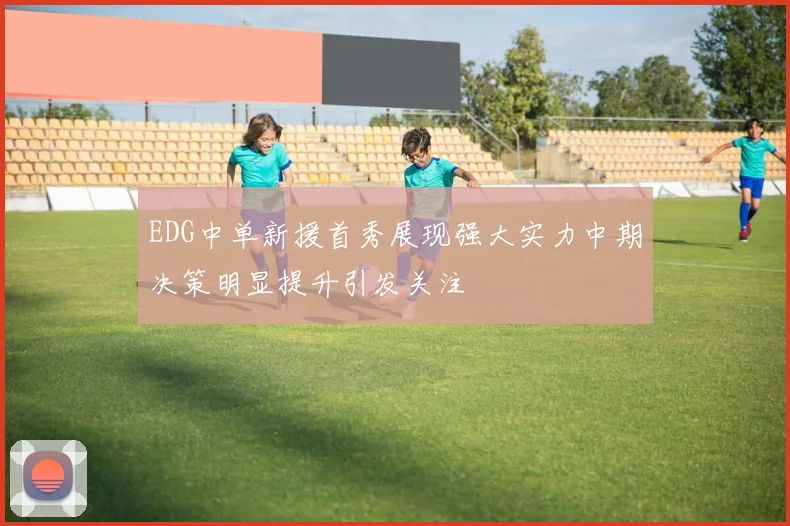 EDG中单新援首秀展现强大实力中期决策明显提升引发关注