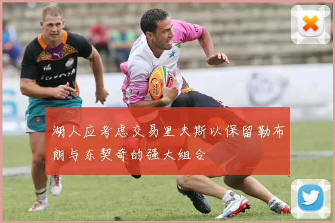 湖人应考虑交易里夫斯以保留勒布朗与东契奇的强大组合